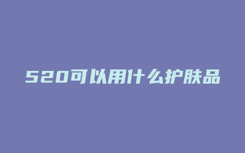 520可以用什么护肤品