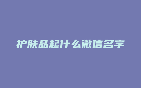 护肤品起什么微信名字