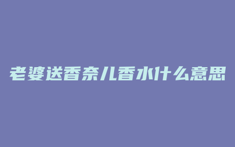 老婆送香奈儿香水什么意思