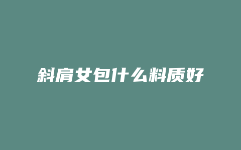 斜肩女包什么料质好