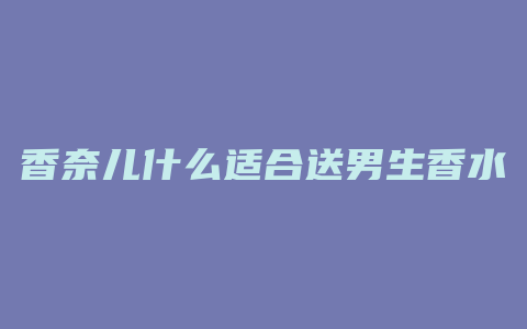 香奈儿什么适合送男生香水