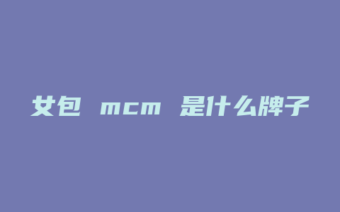 女包 mcm 是什么牌子