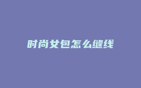 时尚女包怎么缝线