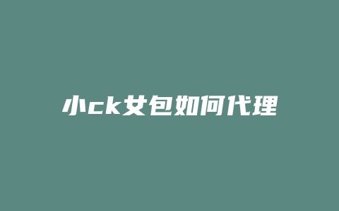 小ck女包如何代理