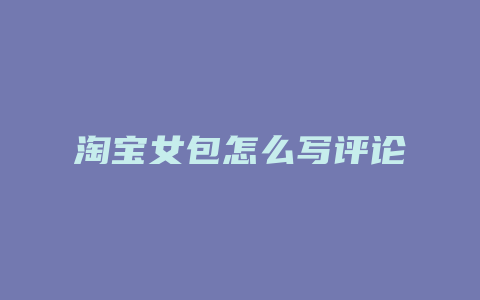 淘宝女包怎么写评论