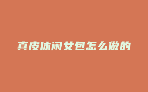 真皮休闲女包怎么做的