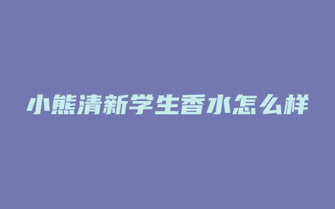 小熊清新学生香水怎么样