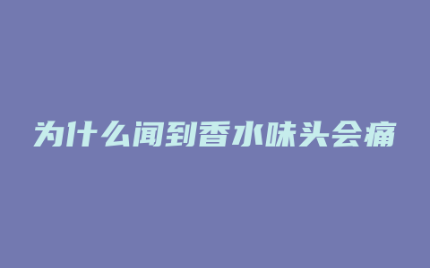 为什么闻到香水味头会痛