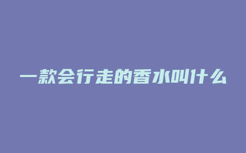 一款会行走的香水叫什么