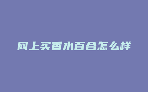 网上买香水百合怎么样