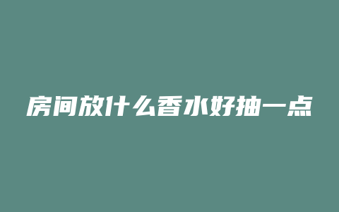 房间放什么香水好抽一点