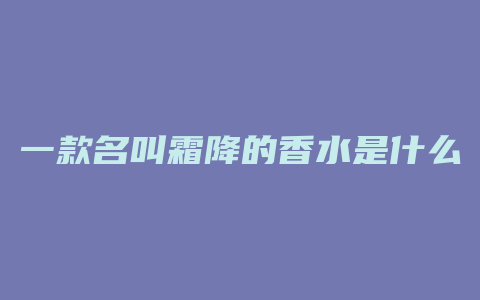 一款名叫霜降的香水是什么