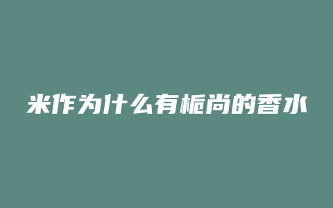 米作为什么有栀尚的香水