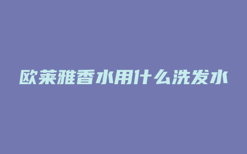 欧莱雅香水用什么洗发水