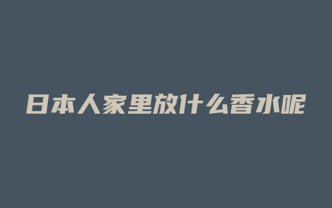 日本人家里放什么香水呢