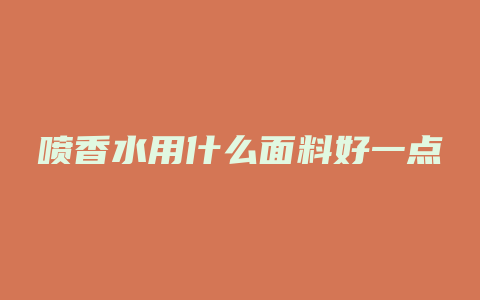 喷香水用什么面料好一点