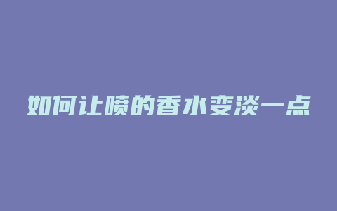 如何让喷的香水变淡一点