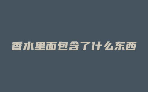 香水里面包含了什么东西