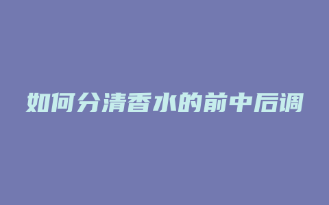 如何分清香水的前中后调