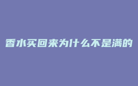 香水买回来为什么不是满的