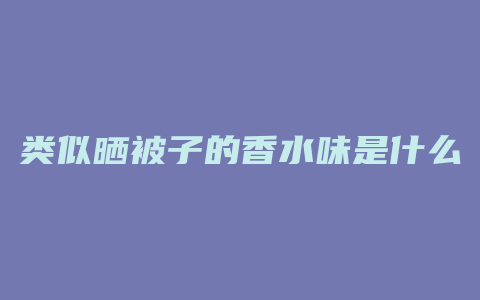 类似晒被子的香水味是什么