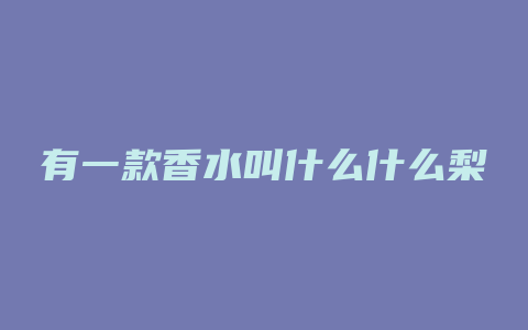 有一款香水叫什么什么梨