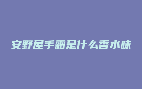 安野屋手霜是什么香水味