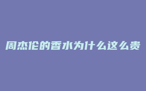 周杰伦的香水为什么这么贵