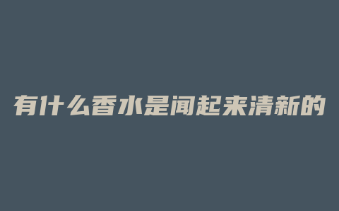 有什么香水是闻起来清新的