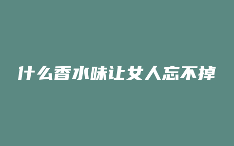 什么香水味让女人忘不掉