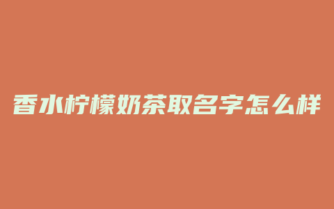 香水柠檬奶茶取名字怎么样