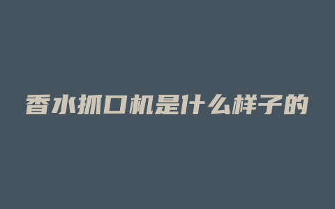 香水抓口机是什么样子的