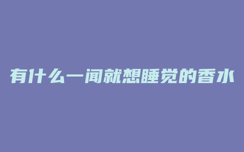 有什么一闻就想睡觉的香水