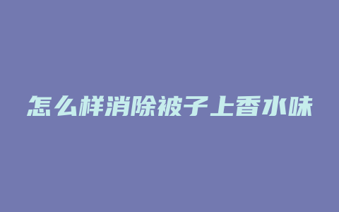 怎么样消除被子上香水味