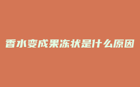 香水变成果冻状是什么原因