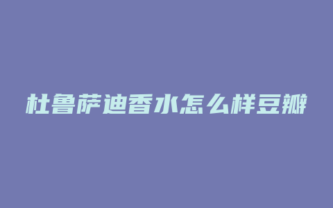 杜鲁萨迪香水怎么样豆瓣