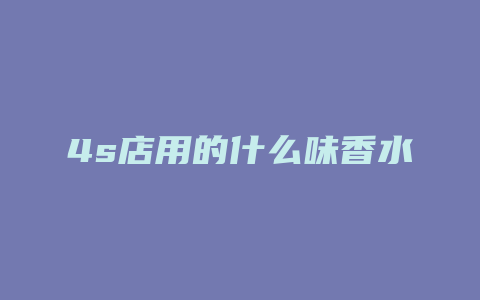 4s店用的什么味香水