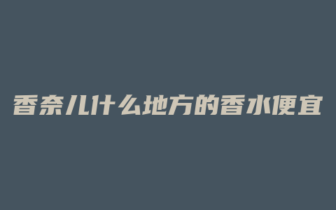 香奈儿什么地方的香水便宜