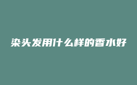 染头发用什么样的香水好