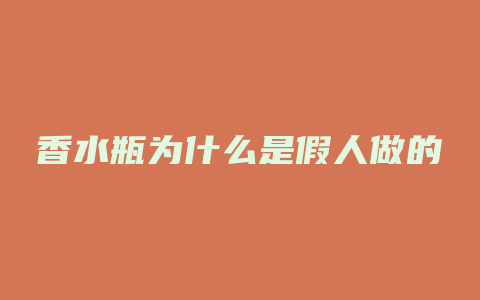 香水瓶为什么是假人做的