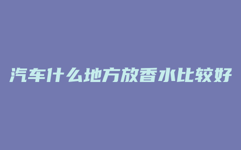 汽车什么地方放香水比较好