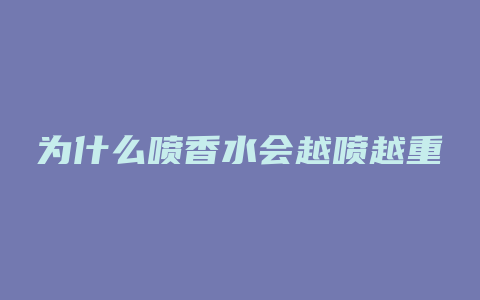 为什么喷香水会越喷越重